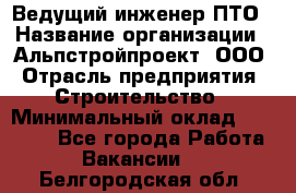 Ведущий инженер ПТО › Название организации ­ Альпстройпроект, ООО › Отрасль предприятия ­ Строительство › Минимальный оклад ­ 30 000 - Все города Работа » Вакансии   . Белгородская обл.